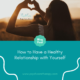 How to Have a Healthy Relationship with Yourself