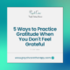 5 Ways to Practice Gratitude When You Don't Feel Grateful
