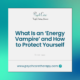 What Is an ‘Energy Vampire’ and How to Protect Yourself