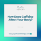 How Does Caffeine Affect Your Body?